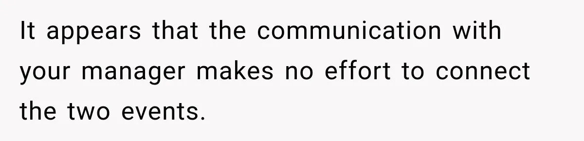 Manager Says Stolen Food Is the Employee’s Problem, Then Her Own Drinks Vanish From the Fridge It appears that the communication with your manager makes no effort to connect the two events.