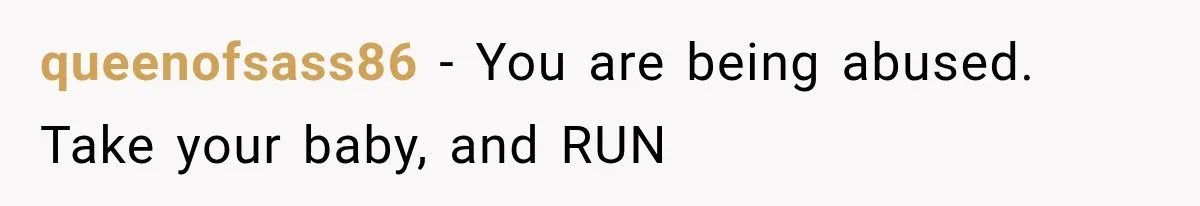 queenofsass86 − You are being abused. Take your baby, and RUN
