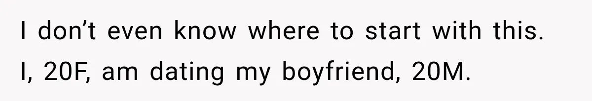 Woman Wears Pigtails, Then Boyfriend’s Terrifying Reaction Makes Her End the Relationship I don’t even know where to start with this. I, 20F, am dating my boyfriend, 20M.