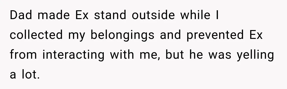 Woman Wears Pigtails, Then Boyfriend’s Terrifying Reaction Makes Her End the Relationship Dad made Ex stand outside while I collected my belongings and prevented Ex from interacting with me, but he was yelling a lot.