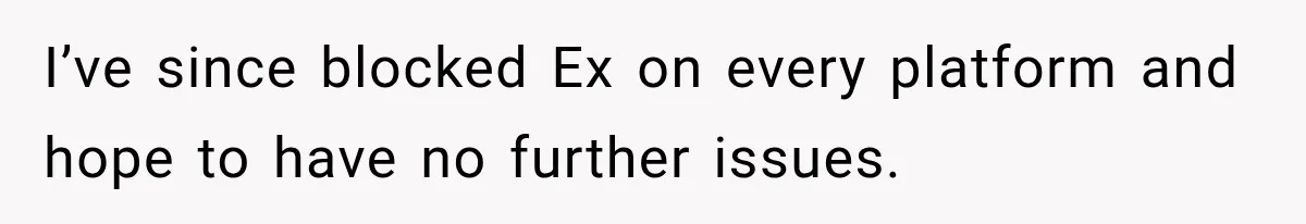 Woman Wears Pigtails, Then Boyfriend’s Terrifying Reaction Makes Her End the Relationship I’ve since blocked Ex on every platform and hope to have no further issues.