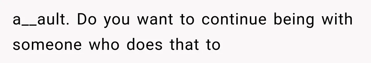 a__ault. Do you want to continue being with someone who does that to