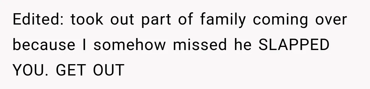 Edited: took out part of family coming over because I somehow missed he SLAPPED YOU. GET OUT