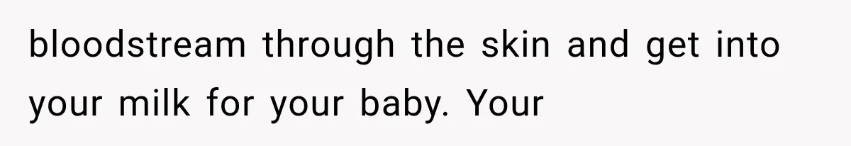 bloodstream through the skin and get into your milk for your baby. Your