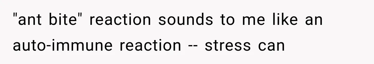 "ant bite" reaction sounds to me like an auto-immune reaction -- stress can