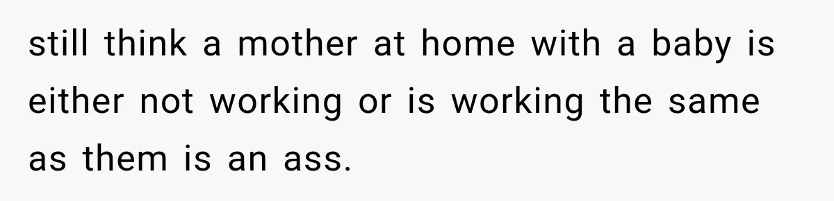 Exhausted New Mom Asked For Help, But Her Husband Poured Water On Her Instead still think a mother at home with a baby is either not working or is working the same as them is an ass.