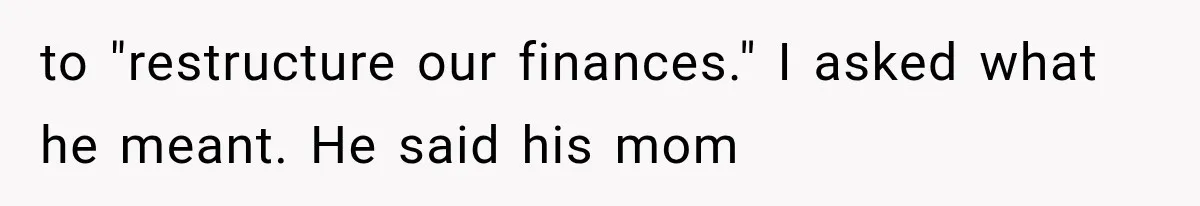 to "restructure our finances." I asked what he meant. He said his mom
