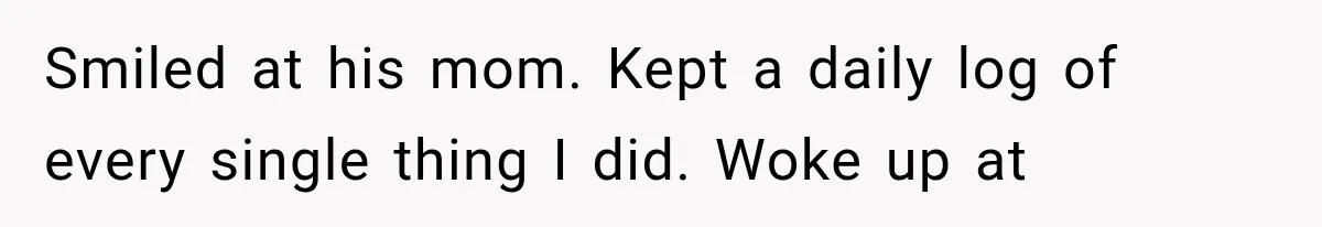 Smiled at his mom. Kept a daily log of every single thing I did. Woke up at