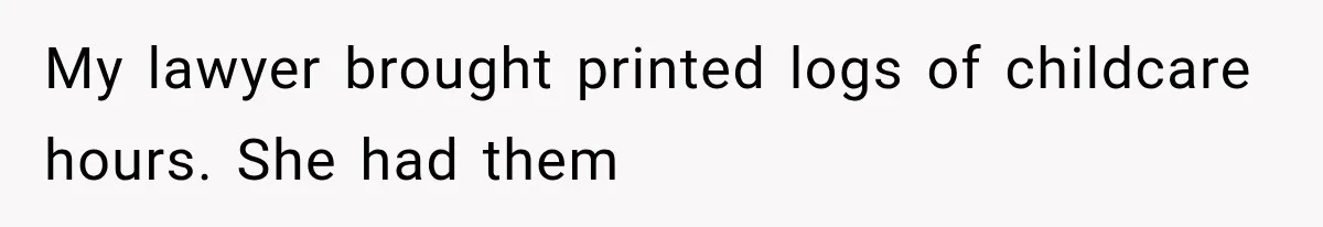 My lawyer brought printed logs of childcare hours. She had them