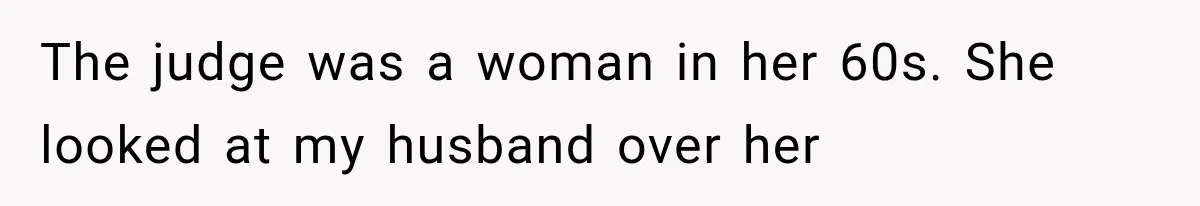The judge was a woman in her 60s. She looked at my husband over her