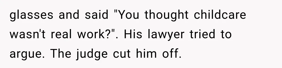 glasses and said "You thought childcare wasn't real work?". His lawyer tried to argue. The judge cut him off.