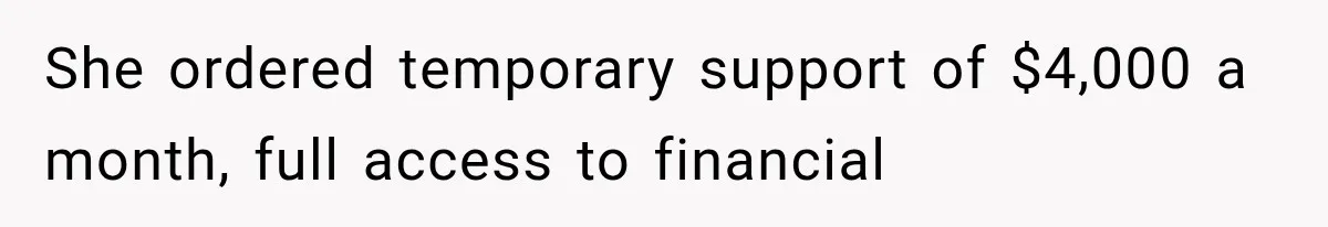 She ordered temporary support of $4,000 a month, full access to financial