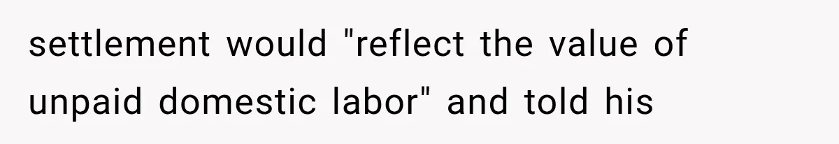 settlement would "reflect the value of unpaid domestic labor" and told his