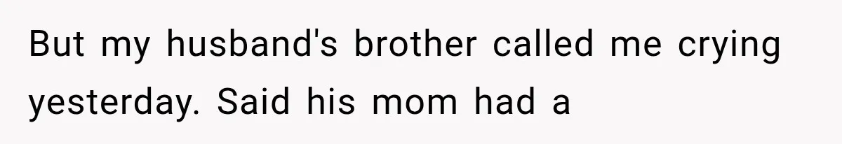 But my husband's brother called me crying yesterday. Said his mom had a