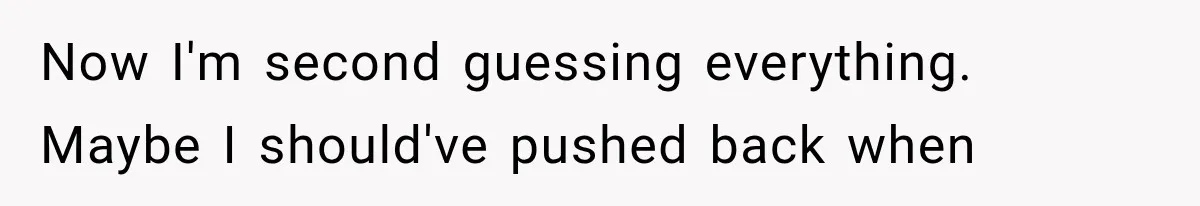 Now I'm second guessing everything. Maybe I should've pushed back when