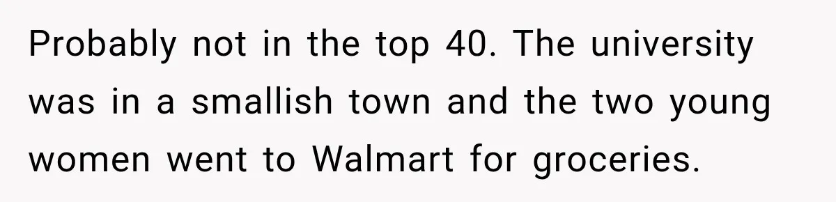 Probably not in the top 40. The university was in a smallish town and the two young women went to Walmart for groceries.