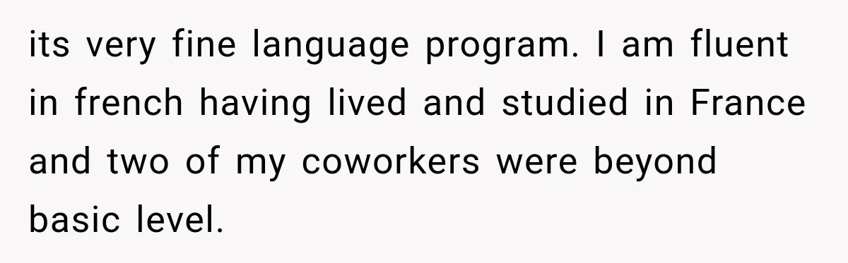 its very fine language program. I am fluent in french having lived and studied in France and two of my coworkers were beyond basic level.