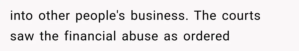 into other people's business. The courts saw the financial abuse as ordered