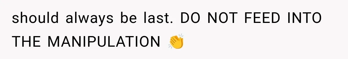 should always be last. DO NOT FEED INTO THE MANIPULATION 👏