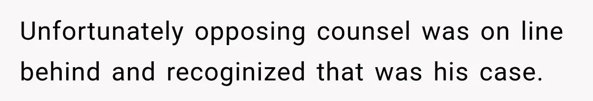 Unfortunately opposing counsel was on line behind and recoginized that was his case.