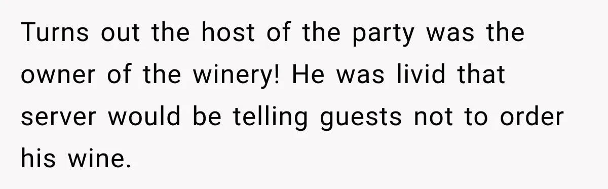 Turns out the host of the party was the owner of the winery! He was livid that server would be telling guests not to order his wine.