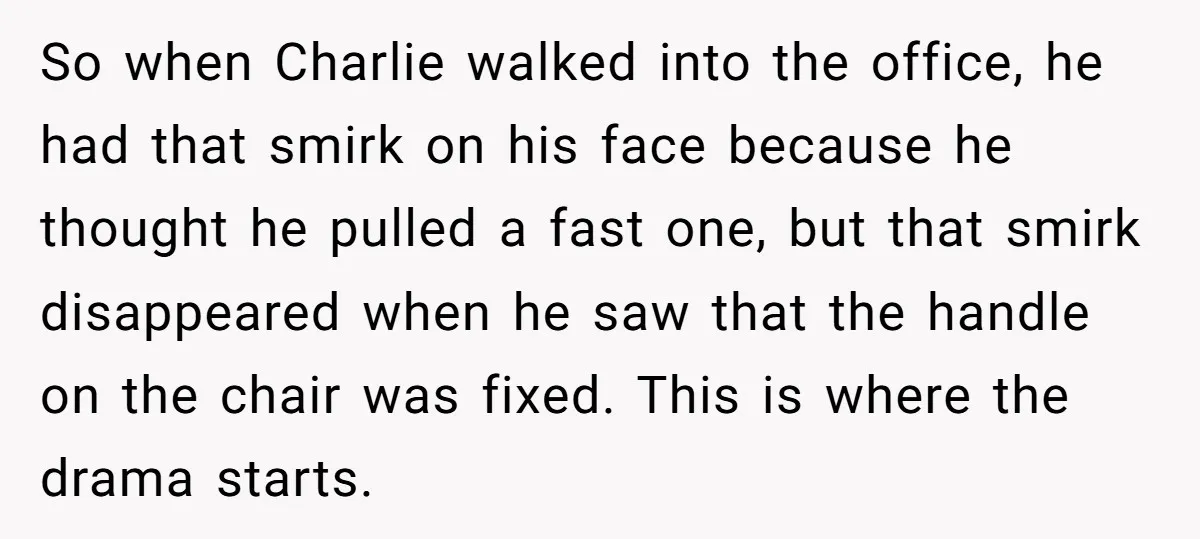 So when Charlie walked into the office, he had that smirk on his face because he thought he pulled a fast one, but that smirk disappeared when he saw that...