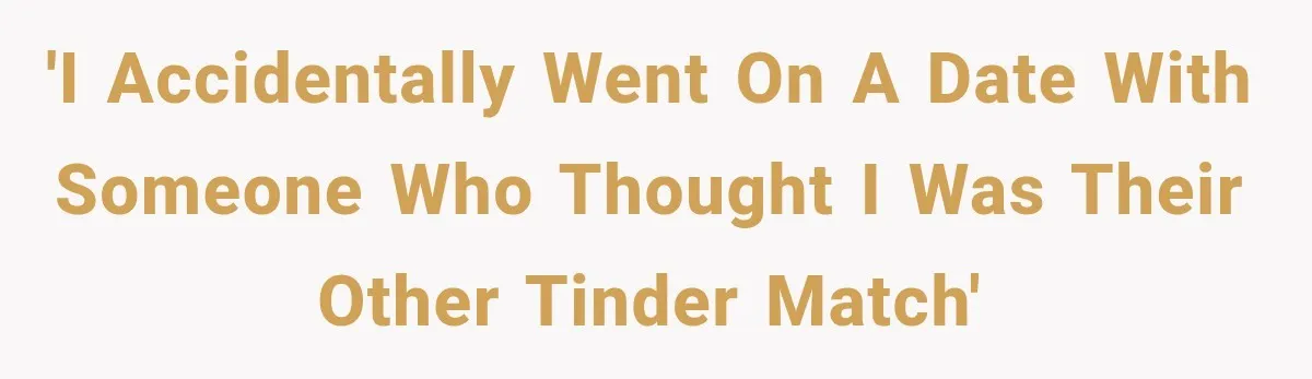 Man Goes on Tinder Date, Then Realizes She Thinks He’s a Completely Different Match 'I accidentally went on a date with someone who thought I was their other Tinder match'
