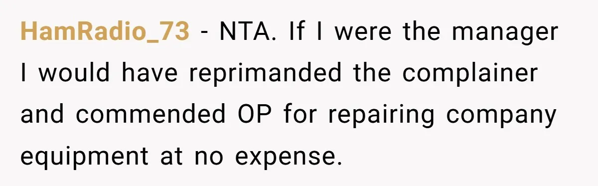 HamRadio_73 − NTA. If I were the manager I would have reprimanded the complainer and commended OP for repairing company equipment at no expense.