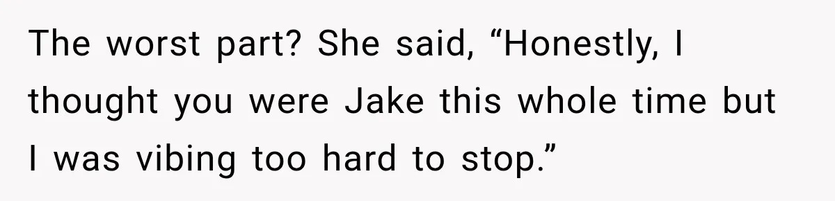 Man Goes on Tinder Date, Then Realizes She Thinks He’s a Completely Different Match The worst part? She said, “Honestly, I thought you were Jake this whole time but I was vibing too hard to stop.”