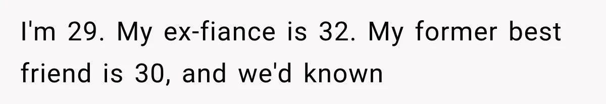 I'm 29. My ex-fiance is 32. My former best friend is 30, and we'd known