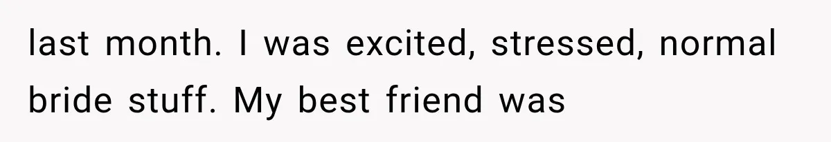 last month. I was excited, stressed, normal bride stuff. My best friend was