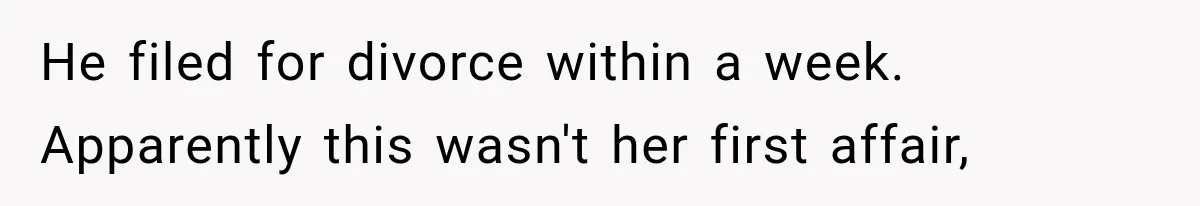 He filed for divorce within a week. Apparently this wasn't her first affair,