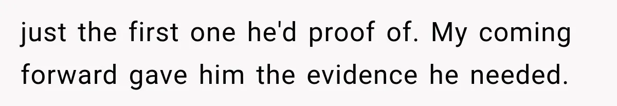 just the first one he'd proof of. My coming forward gave him the evidence he needed.