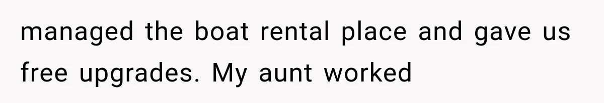 managed the boat rental place and gave us free upgrades. My aunt worked