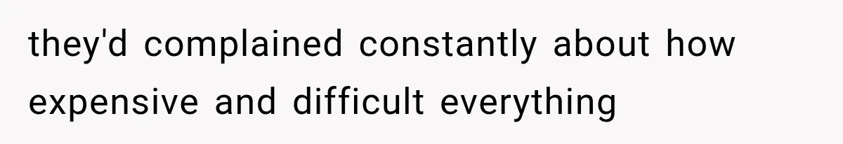they'd complained constantly about how expensive and difficult everything