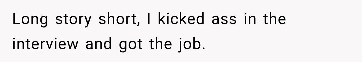 Man Goes on Tinder Date, Then Realizes She Thinks He’s a Completely Different Match Long story short, I kicked ass in the interview and got the job.