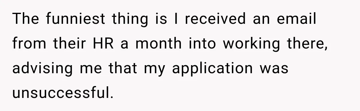 Man Goes on Tinder Date, Then Realizes She Thinks He’s a Completely Different Match The funniest thing is I received an email from their HR a month into working there, advising me that my application was unsuccessful.