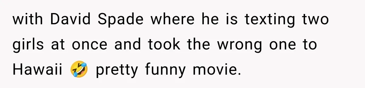 Man Goes on Tinder Date, Then Realizes She Thinks He’s a Completely Different Match with David Spade where he is texting two girls at once and took the wrong one to Hawaii 🤣 pretty funny movie.