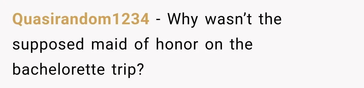 Quasirandom1234 − Why wasn’t the supposed maid of honor on the bachelorette trip?