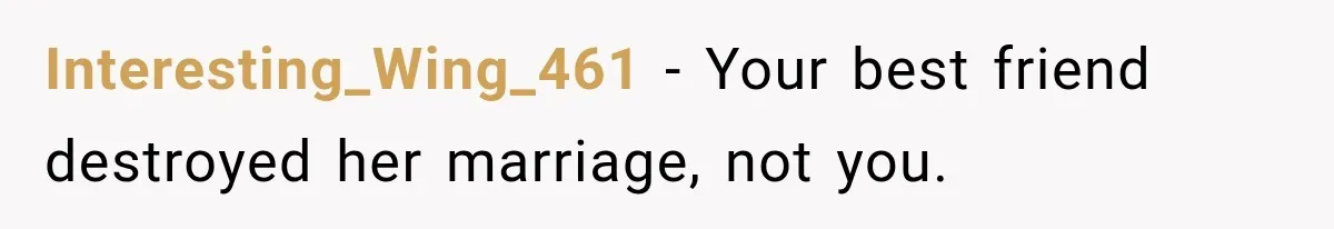 Interesting_Wing_461 − Your best friend destroyed her marriage, not you.