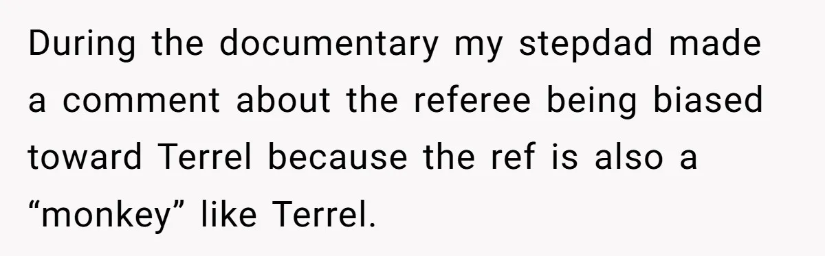 She Walked Away After Her Stepfather Made a Racist Comment, Then He Had a Panic Attack During the documentary my stepdad made a comment about the referee being biased toward Terrel because the ref is also a “monkey” like Terrel.