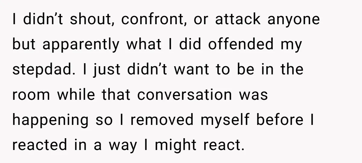 She Walked Away After Her Stepfather Made a Racist Comment, Then He Had a Panic Attack I didn’t shout, confront, or attack anyone but apparently what I did offended my stepdad. I just didn’t want to be in the room while that conversation was happening so...
