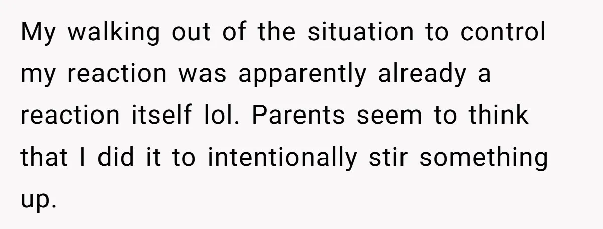 She Walked Away After Her Stepfather Made a Racist Comment, Then He Had a Panic Attack My walking out of the situation to control my reaction was apparently already a reaction itself lol. Parents seem to think that I did it to intentionally stir something up.