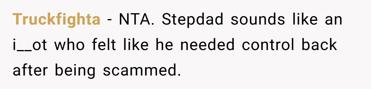 She Walked Away After Her Stepfather Made a Racist Comment, Then He Had a Panic Attack Truckfighta − NTA. Stepdad sounds like an i__ot who felt like he needed control back after being scammed.