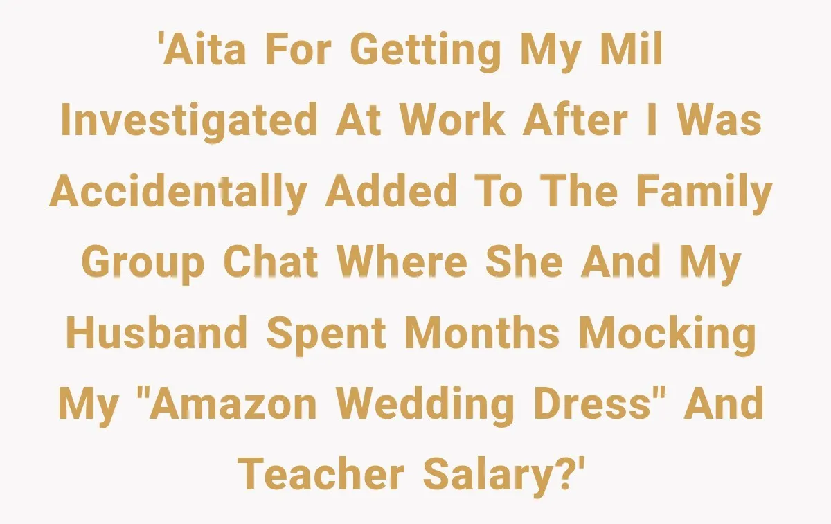 'AITA for getting my MIL investigated at work after I was accidentally added to the family group chat where she and my husband spent months mocking my "Amazon wedding dress"...
