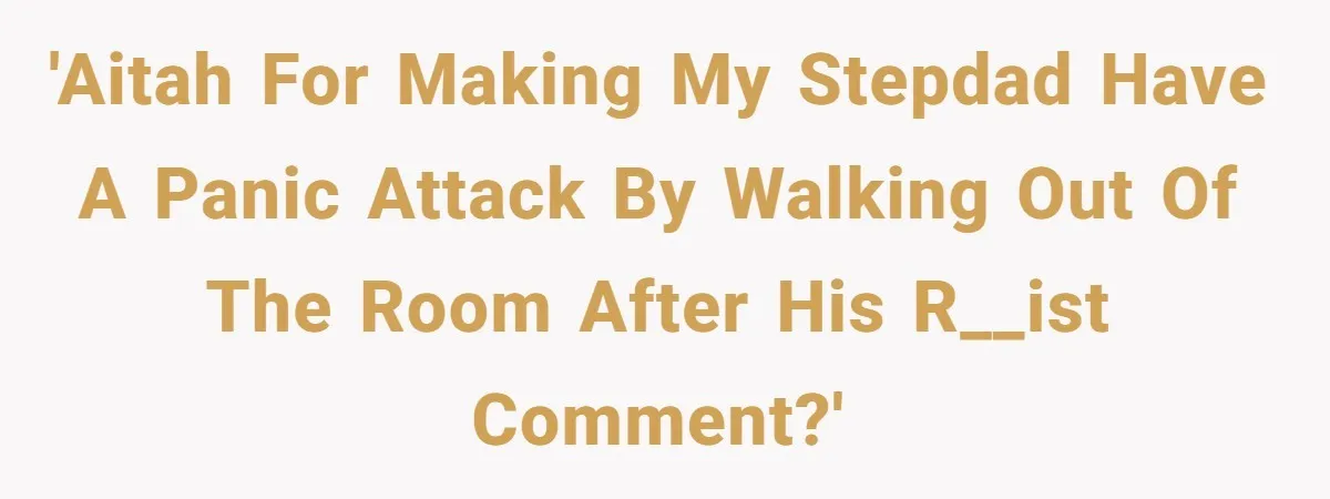 She Walked Away After Her Stepfather Made a Racist Comment, Then He Had a Panic Attack 'AITAH for making my stepdad have a panic attack by walking out of the room after his r__ist comment?'