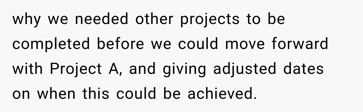 Contractor Finishes Three-Year Term, Says Nothing, and Waits to See When Management Notices why we needed other projects to be completed before we could move forward with Project A, and giving adjusted dates on when this could be achieved.