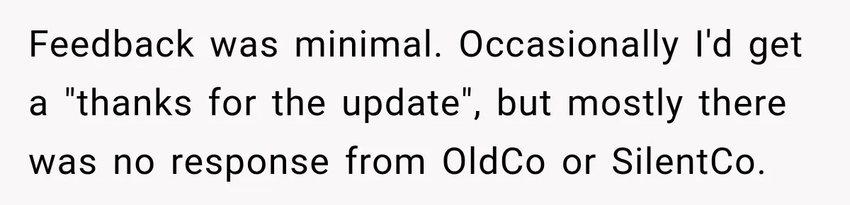 Contractor Finishes Three-Year Term, Says Nothing, and Waits to See When Management Notices Feedback was minimal. Occasionally I'd get a "thanks for the update", but mostly there was no response from OldCo or SilentCo.
