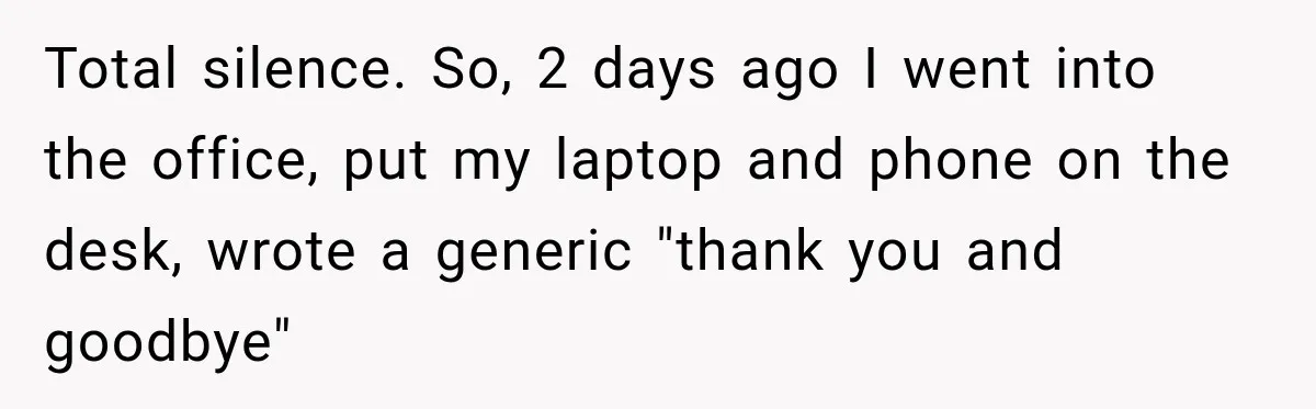 Contractor Finishes Three-Year Term, Says Nothing, and Waits to See When Management Notices Total silence. So, 2 days ago I went into the office, put my laptop and phone on the desk, wrote a generic "thank you and goodbye"