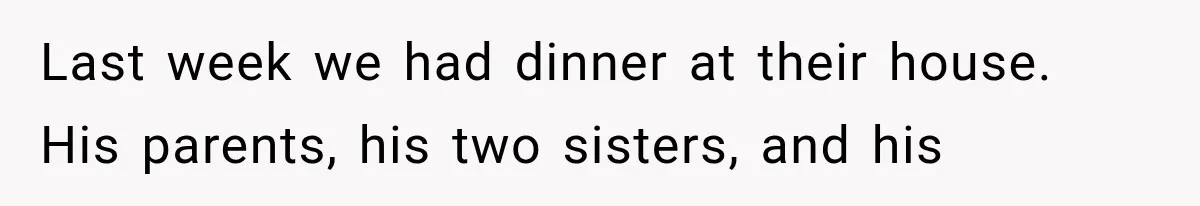 Last week we had dinner at their house. His parents, his two sisters, and his